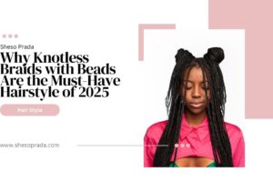 Why Knotless Braids with Beads Are the Must-Have Hairstyle of 2025