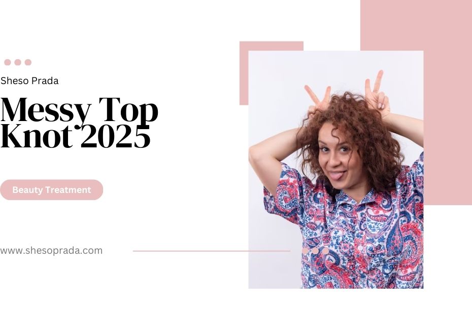 Messy Top Knot 2025: The Trendy Hairstyle You Need to Try