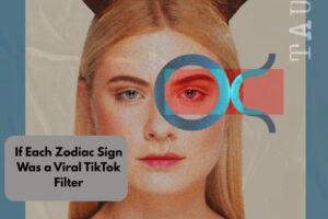 If Each Zodiac Sign Was a Viral TikTok Filter